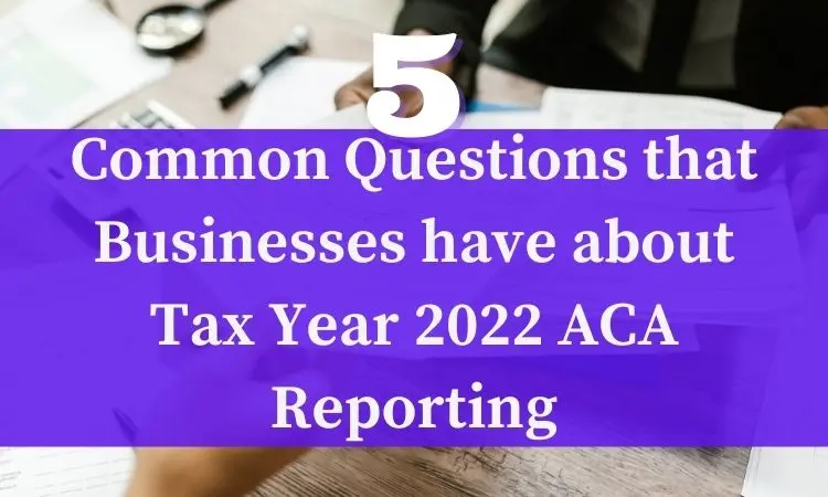 common questions that businesses have about tax year 2022 aca reporting