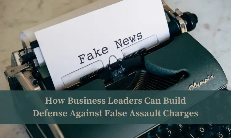 how business leaders can build defense against false assault charges