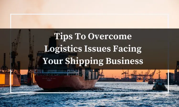 tips to overcome logistics issues facing your shipping business