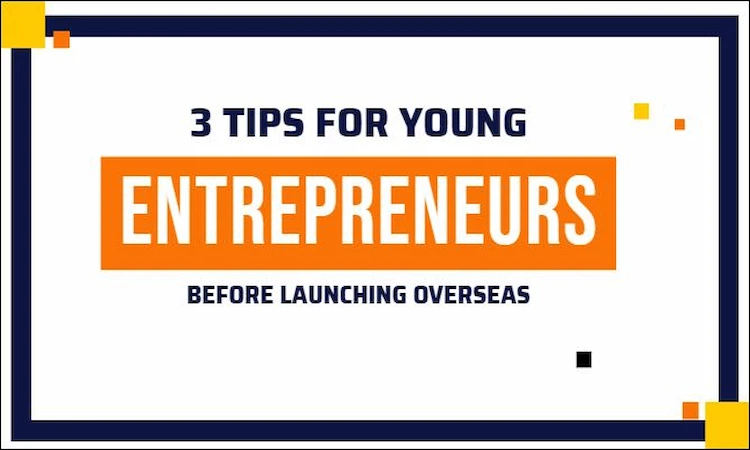 3 tips for young entrepreneurs before launching overseas